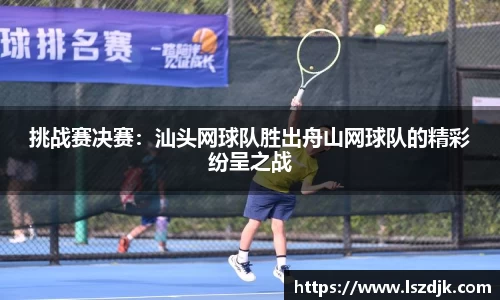 挑战赛决赛：汕头网球队胜出舟山网球队的精彩纷呈之战