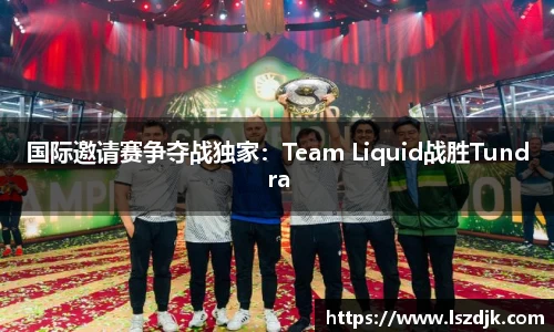 国际邀请赛争夺战独家：Team Liquid战胜Tundra