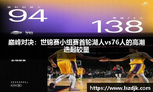 巅峰对决：世锦赛小组赛首轮湖人vs76人的高潮迭起较量