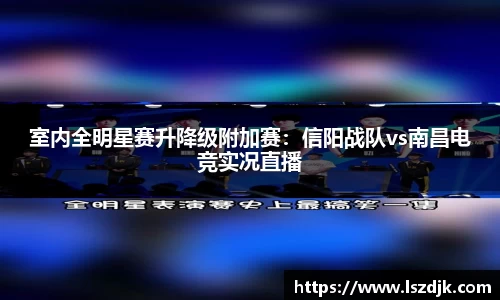 室内全明星赛升降级附加赛：信阳战队vs南昌电竞实况直播