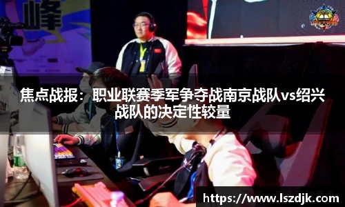 焦点战报：职业联赛季军争夺战南京战队vs绍兴战队的决定性较量