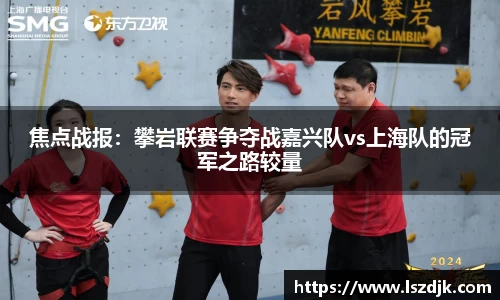 焦点战报：攀岩联赛争夺战嘉兴队vs上海队的冠军之路较量