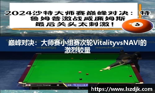 巅峰对决：大师赛小组赛次轮VitalityvsNAVI的激烈较量